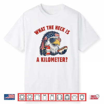 Funny 4Th Of July Eagle What The Heck Is A Kilometer Shirt