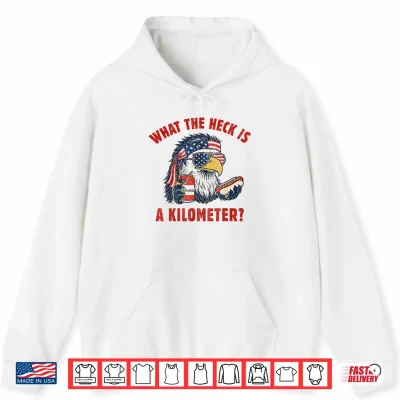Hoodie Funny 4th of July Eagle What The Heck is A Kilometer Shirt