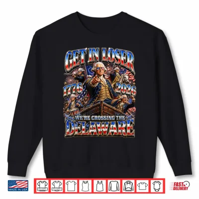 Funny 4Th Of July Get In Loser George Washington 1776 2026 Shirt 2 Sweatshirt Funny 4th of July Get in Loser George Washington 1776 2026 Shirt