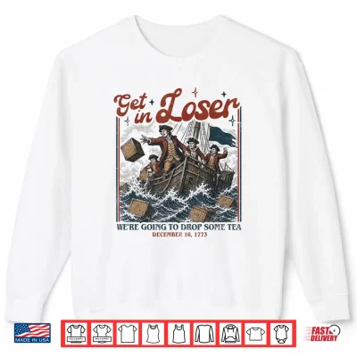 Sweatshirt Get in Loser Were Going to Drop Some Boston Tea 4th of July Shirt