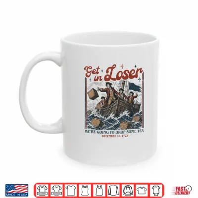 Mug Get in Loser Were Going to Drop Some Boston Tea 4th of July Shirt