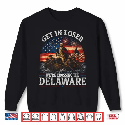 Sweatshirt Get in Loser were Crossing Th Delaware Patriotic 4th of July Shirt
