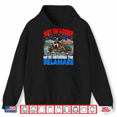 July 4Th Get In Loser We'Re Crossing The Delaware Washington Shirt 1 Hoodie July 4th Get in Loser Were Crossing The Delaware Washington Shirt