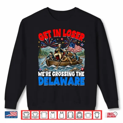 July 4Th Get In Loser We'Re Crossing The Delaware Washington Shirt 2 Sweatshirt July 4th Get in Loser Were Crossing The Delaware Washington Shirt