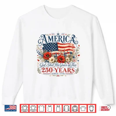 Usa 250 Years America God Shed His Grace On Thee 4Th Of July Shirt 2 Sweatshirt USA 250 Years America God Shed His Grace On Thee 4th of July Shirt