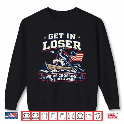 Get In Loser We’Re Crossing The Delaware Funny Patriotic Tee Shirt