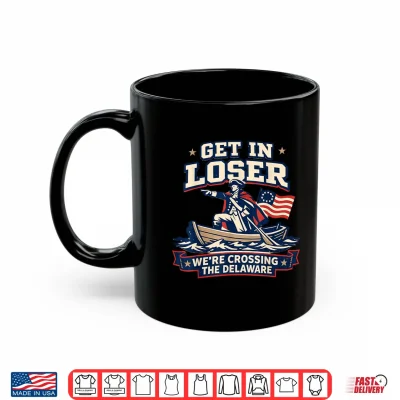 Mug Get in Loser Were Crossing The Delaware Funny Patriotic Tee Shirt