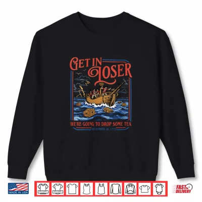 Sweatshirt Get in Loser We are Going to Drop Some Tea 4th of July Shirt