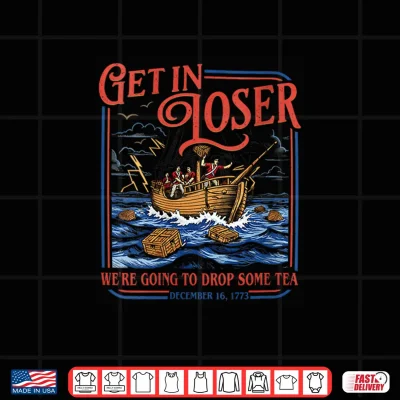 Design Get in Loser We are Going to Drop Some Tea 4th of July Shirt