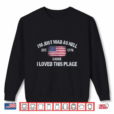 Sweatshirt Im Just Mad As Hell Cause I Loved This Place 4th of July Shirt