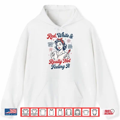 Red White And Not Really Feeling It Feminist 4Th Of July Shirt 1 Hoodie Red White and Not Really Feeling It Feminist 4th of July Shirt