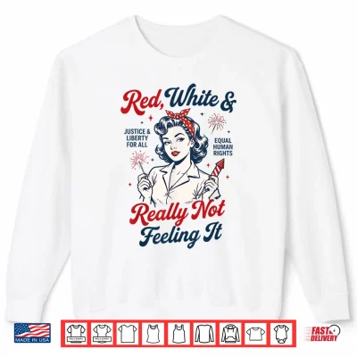 Red White And Not Really Feeling It Feminist 4Th Of July Shirt 2 Sweatshirt Red White and Not Really Feeling It Feminist 4th of July Shirt