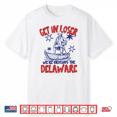 Get In Loser We’Re Crossing The Delaware America 4Th Of July Shirt