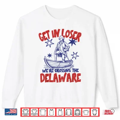 Sweatshirt Get in Loser Were Crossing The Delaware America 4th of July Shirt