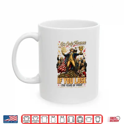 Mug Its Only Treason If You Lose 250 Years of Proof Patriotic Shirt
