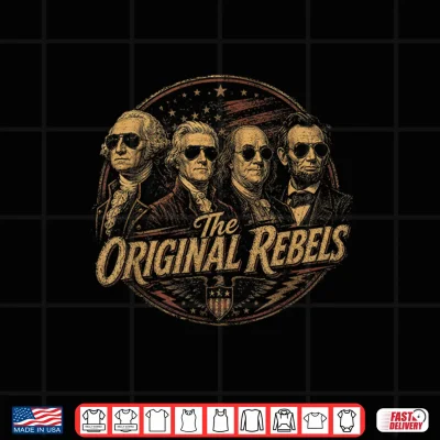 Original Rebels Famous Presidents 4Th Of July Patriotic Shirt 2 Design Original Rebels Famous Presidents 4th of July Patriotic Shirt