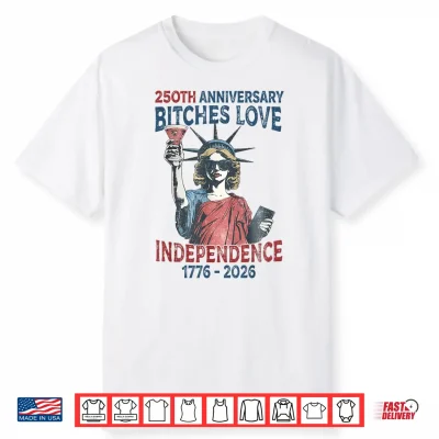 250Th Anniversary Bitches Love Independence Day 4Th Of July Shirt