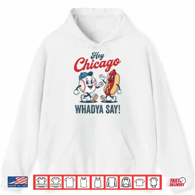Hey Chicago Whadya Say Baseball Hot Dog Funny 4Th Of July Shirt 1 Hoodie Hey Chicago Whadya Say Baseball Hot Dog Funny 4th of July Shirt