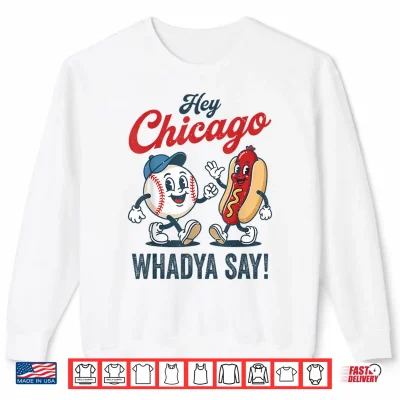 Hey Chicago Whadya Say Baseball Hot Dog Funny 4Th Of July Shirt 2 Sweatshirt Hey Chicago Whadya Say Baseball Hot Dog Funny 4th of July Shirt