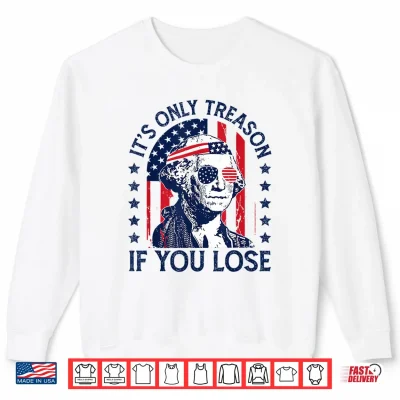 Washington Only Treason If You Lose 4Th Of July Men Women Shirt 2 Sweatshirt Washington Only Treason If You Lose 4th of July Men Women Shirt