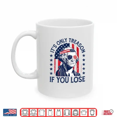 Washington Only Treason If You Lose 4Th Of July Men Women Shirt 3 Mug Washington Only Treason If You Lose 4th of July Men Women Shirt