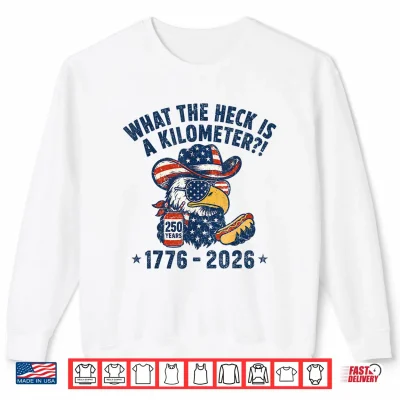 Sweatshirt Eagle What The Heck is A Kilometer 250 Years 4th of July Shirt