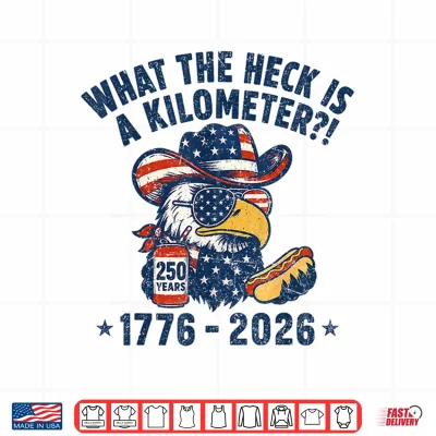 Design Eagle What The Heck is A Kilometer 250 Years 4th of July Shirt