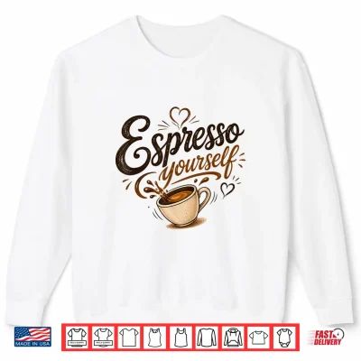 Espresso Yourself Coffee Lover Shirt 2 Sweatshirt Espresso Yourself Coffee Lover Shirt