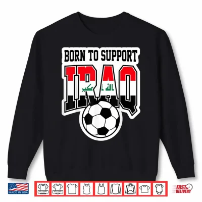 Born To Support Iraq Soccer Football Fan Graphic Shirt 2 Sweatshirt Born to Support Iraq Soccer Football Fan Graphic Shirt
