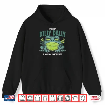 Hoodie Born to and Dilly Dally and Known to Lollygag Frog Meme Shirt