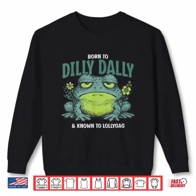 Sweatshirt Born to and Dilly Dally and Known to Lollygag Frog Meme Shirt