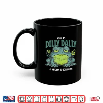 Mug Born to and Dilly Dally and Known to Lollygag Frog Meme Shirt
