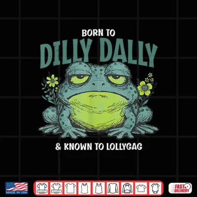 Design Born to and Dilly Dally and Known to Lollygag Frog Meme Shirt