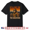 I’Ll Be In The Backyard Cigar And Bourbon Funny Fathers Day Shirt