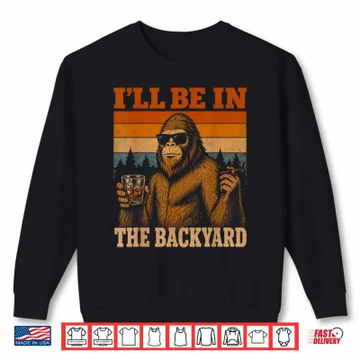 I'Ll Be In The Backyard Cigar And Bourbon Funny Fathers Day Shirt 2 Sweatshirt Ill Be in The Backyard Cigar and Bourbon Funny Fathers Day Shirt