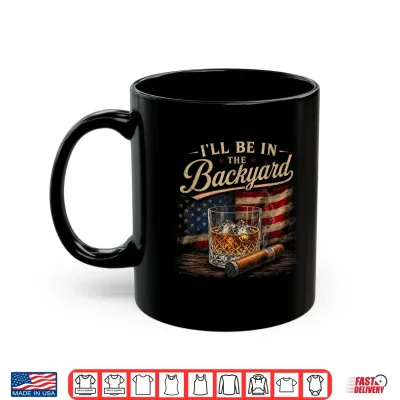 Mug Ill Be in The Backyard Funny Men Shirt
