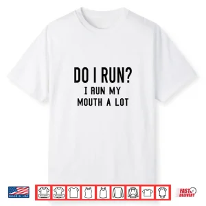 Do I Run I Run My Mouth A Lot Funny Running Runner Workout Shirt