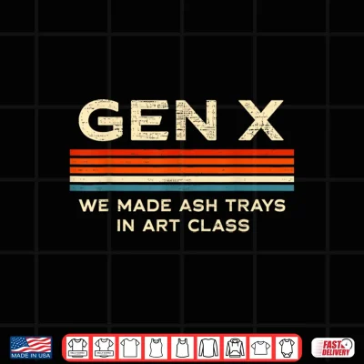 Gen X We Made Ash Trays In Art Class Retro Nostalgia 70S 80S Shirt 4 Design Gen X We Made Ash Trays in Art Class Retro Nostalgia 70s 80s Shirt