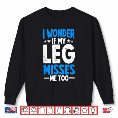 Sweatshirt I Wonder If My Leg Misses Me Too Funny Amputee Humor Shirt