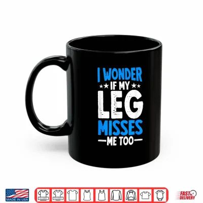 Mug I Wonder If My Leg Misses Me Too Funny Amputee Humor Shirt