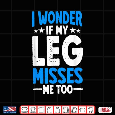 Design I Wonder If My Leg Misses Me Too Funny Amputee Humor Shirt