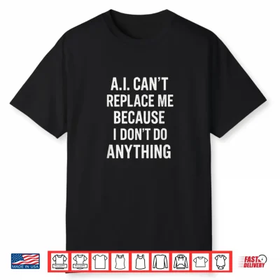 Ai Can’T Replace Me Because I Don’T Do Anything Shirt