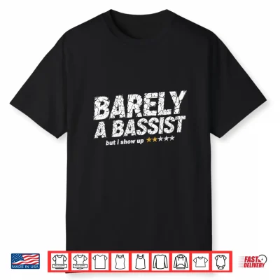 Barely A Bassist But I Show Up Funny Bass Guitar Guitarist Shirt