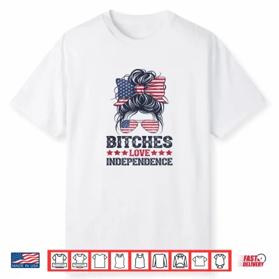 Bitches Love Independence Funny Women 4Th Of July Shirt