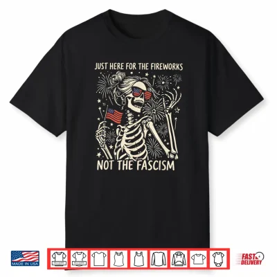 Funny Skeleton Just Here For The Fireworks Not The Fascism Shirt