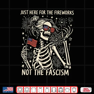 Funny Skeleton Just Here For The Fireworks Not The Fascism Shirt 4 Design Funny Skeleton Just Here for The Fireworks Not The Fascism Shirt