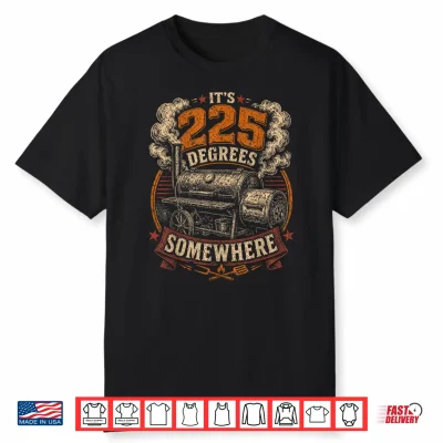 Its 225 Degrees Somewhere Bbq Smoker Grill Humor Shirt