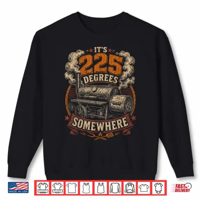 Sweatshirt Its 225 Degrees Somewhere BBQ Smoker Grill Humor Shirt