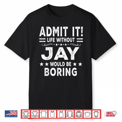 Admit It Life Without Jay Would Be Boring Funny Saying Shirt
