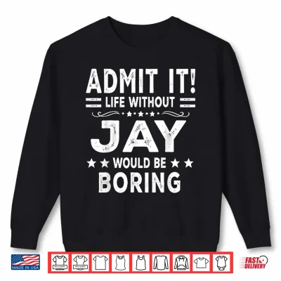 Sweatshirt Admit It Life Without Jay Would Be Boring Funny Saying Shirt